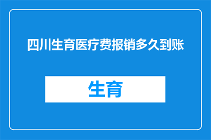 四川生育医疗费报销多久到账(四川生育医疗费报销多久到账？)