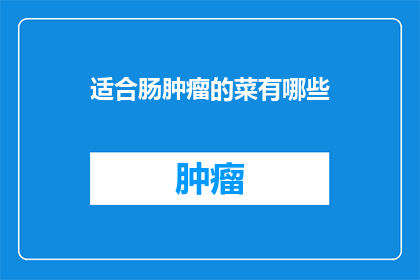 适合肠肿瘤的菜有哪些(哪些蔬菜适合肠肿瘤患者食用？)