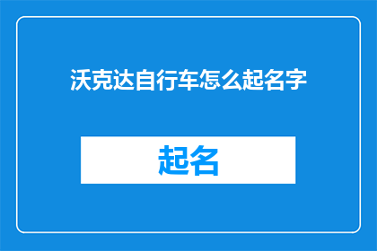 沃克达自行车怎么起名字(如何为沃克达自行车起一个吸引人的名字？)