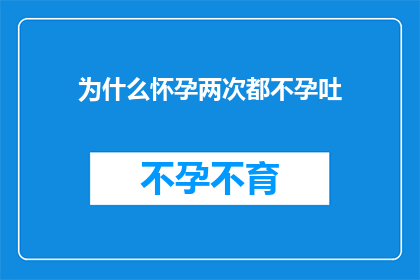 为什么怀孕两次都不孕吐(为什么两次怀孕都未能体验孕吐的奇妙感觉？)