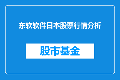 东软软件日本股票行情分析(东软软件日本股票行情分析：投资者应如何评估其投资价值？)