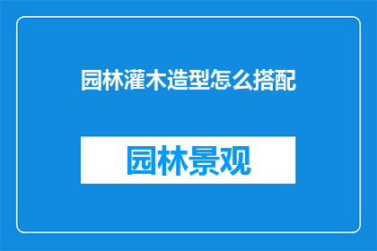 园林灌木造型怎么搭配(如何巧妙搭配园林灌木造型以增强景观美感？)