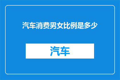 汽车消费男女比例是多少(汽车消费市场中，男女消费者的比例是多少？)