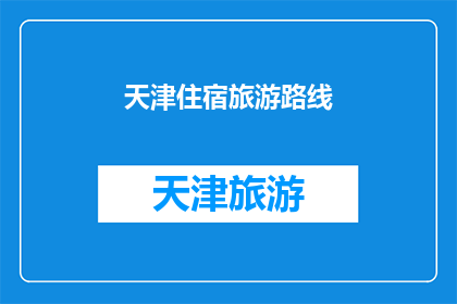 天津住宿旅游路线(天津住宿旅游路线的疑问：探索这座历史与现代交织的城市，你应该如何规划你的旅行？)