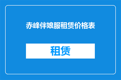 赤峰伴娘服租赁价格表(赤峰伴娘服租赁价格表：你了解吗？)