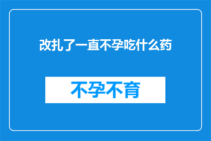 改扎了一直不孕吃什么药(面对不孕难题，您是否在寻求有效的药物解决方案？)