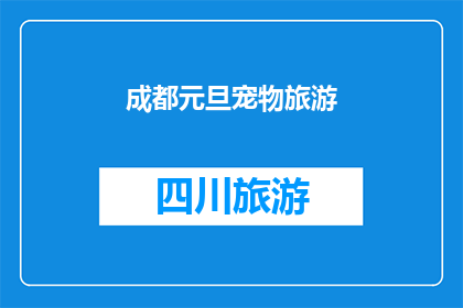 成都元旦宠物旅游(成都元旦宠物旅游：您是否计划带您的四脚朋友一同探索这个城市的节日魅力？)