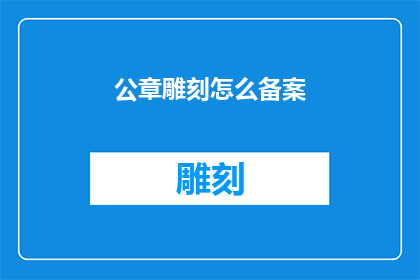 公章雕刻怎么备案(如何进行公章雕刻的备案流程？)