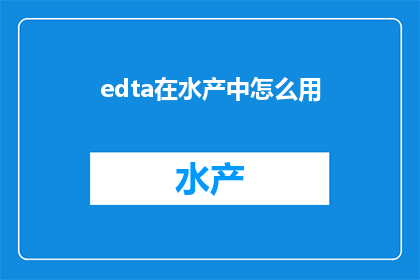 edta在水产中怎么用(在水产养殖中，EDTA的运用方法是什么？)