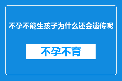 不孕不能生孩子为什么还会遗传呢(为什么即便不孕或无法生育，遗传问题依然存在？)