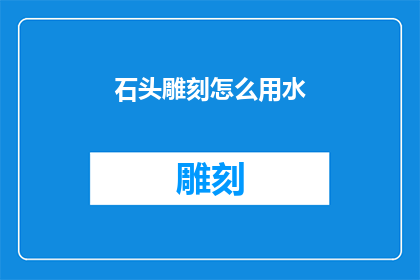 石头雕刻怎么用水(如何以水为媒介，赋予石头雕刻新的生命？)