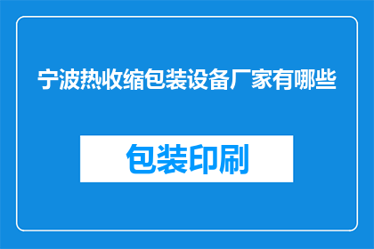 宁波热收缩包装设备厂家有哪些(宁波地区有哪些知名的热收缩包装设备制造商？)