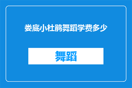 娄底小杜鹃舞蹈学费多少(娄底小杜鹃舞蹈课程费用是多少？)