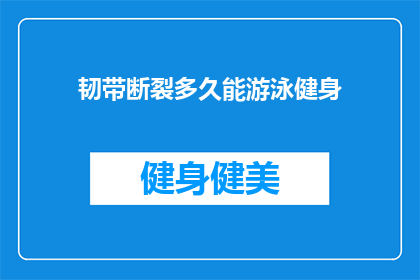 韧带断裂多久能游泳健身(韧带断裂后多久可以恢复游泳健身？)