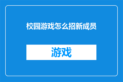 校园游戏怎么招新成员(如何吸引校园新成员加入你的游戏团队？)