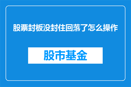 股票封板没封住回落了怎么操作(股票封板后未能持续，回落时该如何操作？)