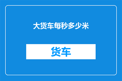 大货车每秒多少米(大货车以何速度行驶？)