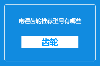 电锤齿轮推荐型号有哪些(电锤齿轮的优选型号有哪些？)