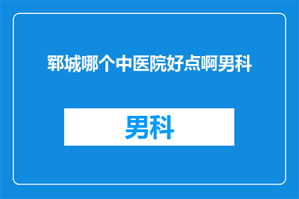 郓城哪个中医院好点啊男科(郓城地区哪家中医院在男科领域表现卓越？)