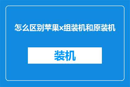 怎么区别苹果x组装机和原装机(如何鉴别苹果X手机是原装组装机还是全新正品？)