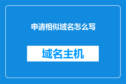 申请相似域名怎么写(如何撰写一个吸引人的申请相似域名的疑问句标题？)