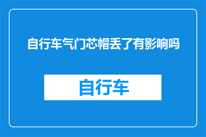 自行车气门芯帽丢了有影响吗(自行车气门芯帽丢失是否会影响骑行体验？)