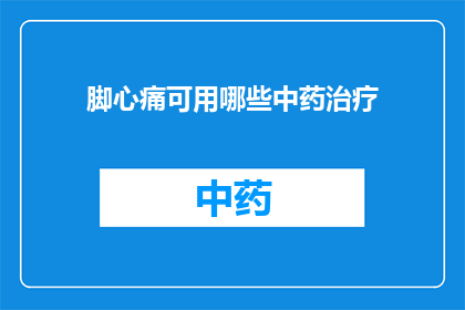 脚心痛可用哪些中药治疗(脚心痛，中药治疗的可行之策？)