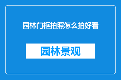 园林门框拍照怎么拍好看(如何拍摄园林门框以展现其独特魅力？)