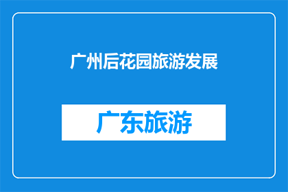 广州后花园旅游发展(广州后花园旅游发展：探索其潜力与挑战)