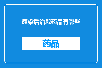 感染后治愈药品有哪些(疑问句类型的长标题：

有哪些感染后治愈药品？)