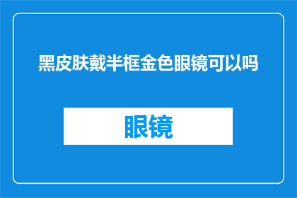 黑皮肤戴半框金色眼镜可以吗(黑皮肤佩戴半框金色眼镜是否合适？)