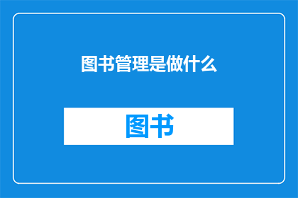 图书管理是做什么(图书管理究竟承担着哪些关键职责？)