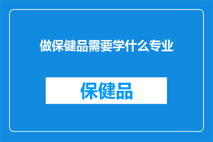 做保健品需要学什么专业(你是否需要学习特定的专业来从事保健品行业？)
