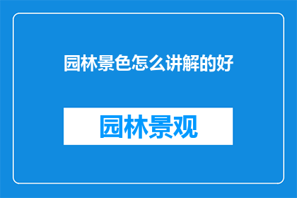 园林景色怎么讲解的好(如何生动地描绘园林景色？)