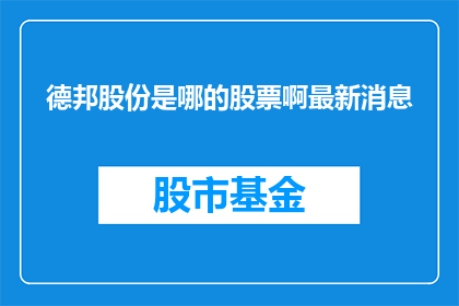 德邦股份是哪的股票啊最新消息(德邦股份是什么股票？最新动态如何？)