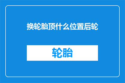换轮胎顶什么位置后轮(换轮胎时，应该将后轮置于哪个位置？)