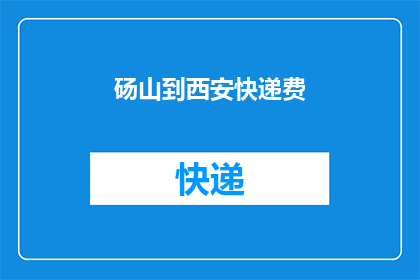 砀山到西安快递费(砀山至西安快递费用是多少？)