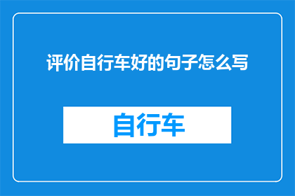 评价自行车好的句子怎么写(如何撰写出令人印象深刻的自行车评价？)