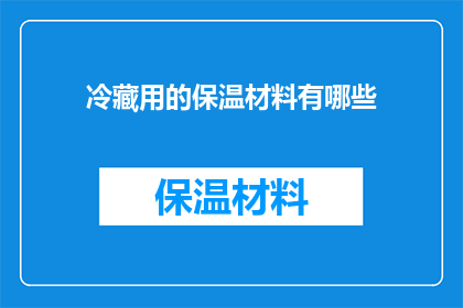 冷藏用的保温材料有哪些(您是否知道冷藏用的保温材料有哪些？)