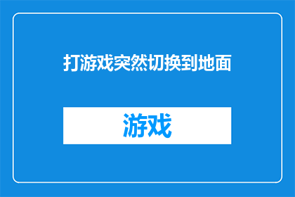 打游戏突然切换到地面(打游戏时，为何会突然切换到地面？)