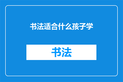 书法适合什么孩子学(书法艺术适合哪些年龄段的孩子学习？)