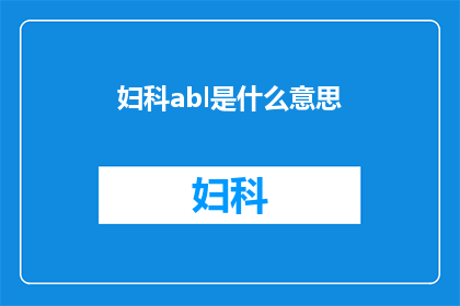 妇科abl是什么意思(妇科领域内，ABL一词究竟指代何物？)