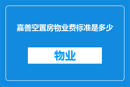 嘉善空置房物业费标准是多少(嘉善地区空置房物业费标准是多少？)