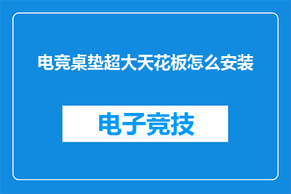 电竞桌垫超大天花板怎么安装(如何正确安装电竞桌垫以应对超大天花板的挑战？)