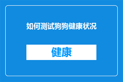 如何测试狗狗健康状况(如何确保您的爱宠狗狗拥有最佳健康状况？)