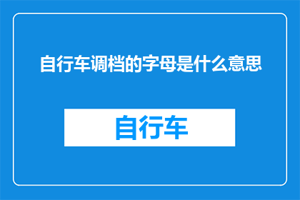自行车调档的字母是什么意思(自行车调档的字母含义是什么？)