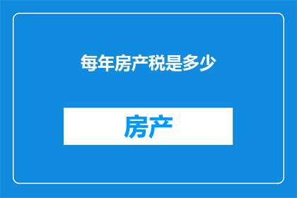 每年房产税是多少(房产税的年度标准是多少？)