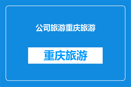 公司旅游重庆旅游(重庆旅游公司：探索山城魅力，体验巴渝风情？)