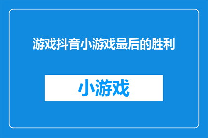 游戏抖音小游戏最后的胜利(游戏抖音小游戏最后的胜利能否成为胜利的终点？)