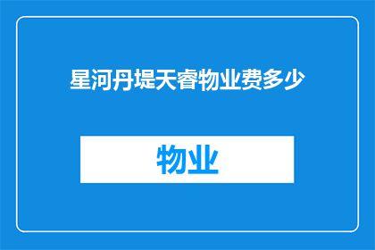 星河丹堤天睿物业费多少(星河丹堤天睿的物业费用是多少？)